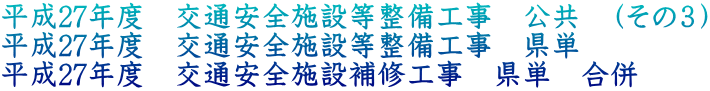 平成27年度　交通安全施設等整備工事　公共　（その３） 平成27年度　交通安全施設等整備工事　県単 平成27年度　交通安全施設補修工事　県単　合併